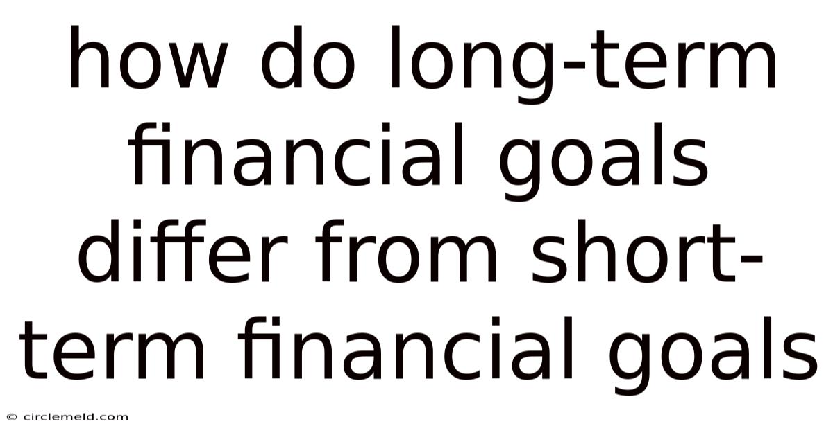How Do Long-term Financial Goals Differ From Short-term Financial Goals