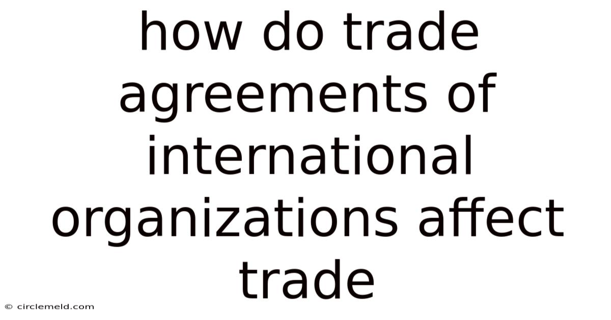 How Do Trade Agreements Of International Organizations Affect Trade