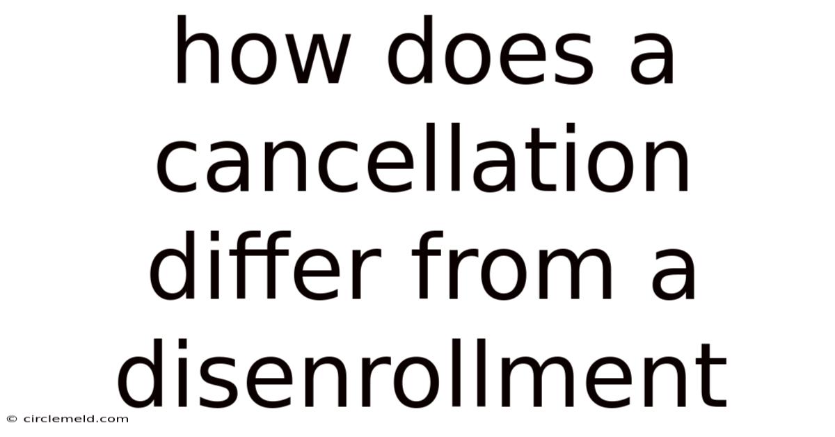 How Does A Cancellation Differ From A Disenrollment