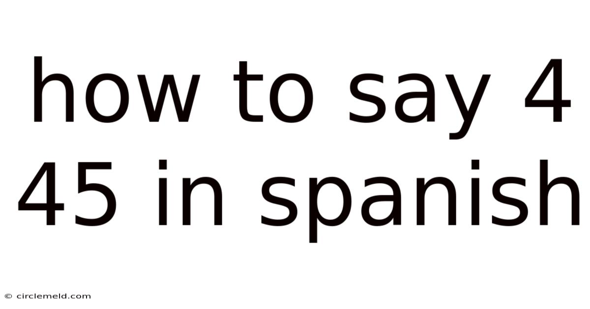 How To Say 4 45 In Spanish