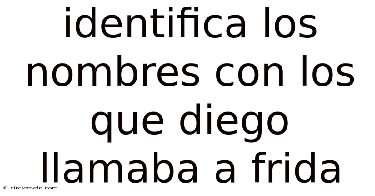 Identifica Los Nombres Con Los Que Diego Llamaba A Frida