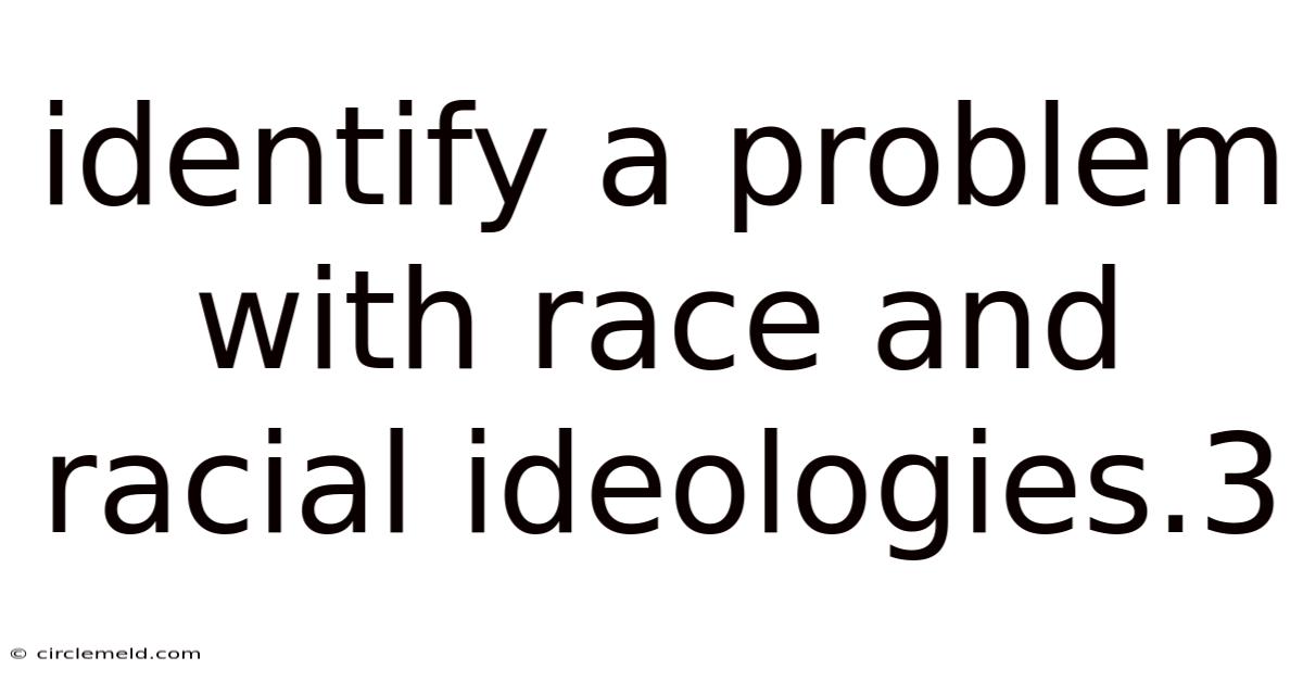 Identify A Problem With Race And Racial Ideologies.3