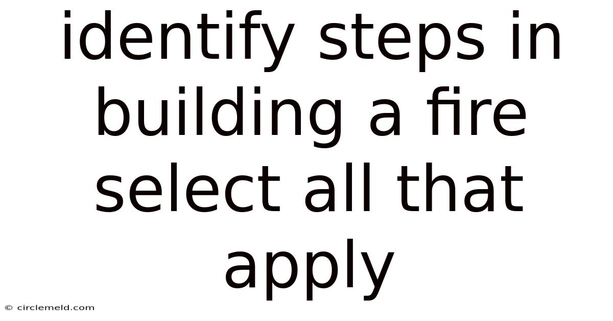 Identify Steps In Building A Fire Select All That Apply