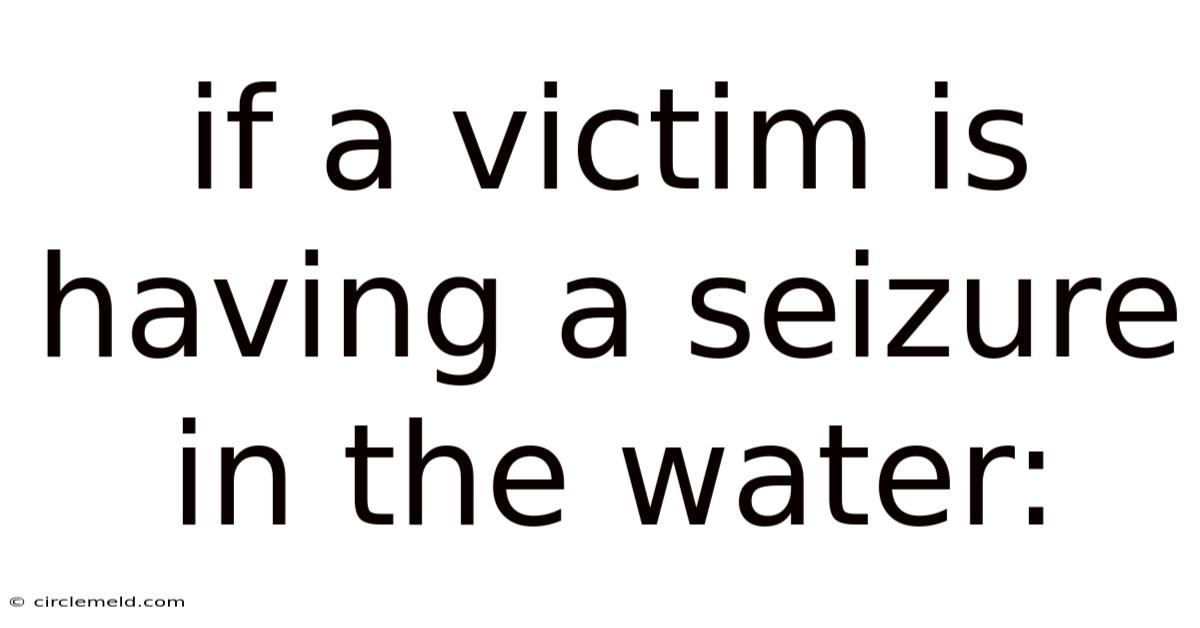 If A Victim Is Having A Seizure In The Water: