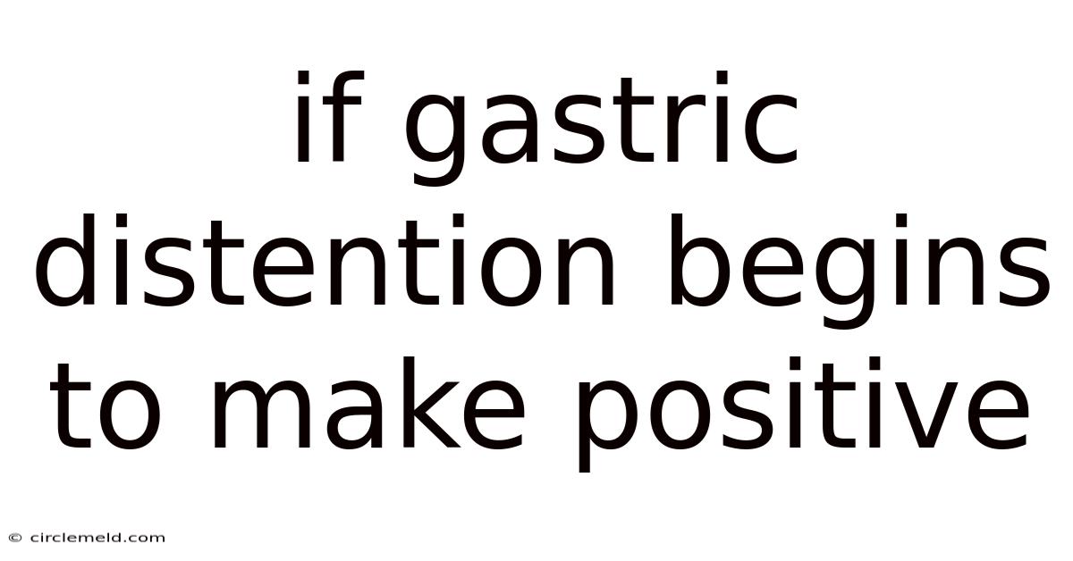If Gastric Distention Begins To Make Positive
