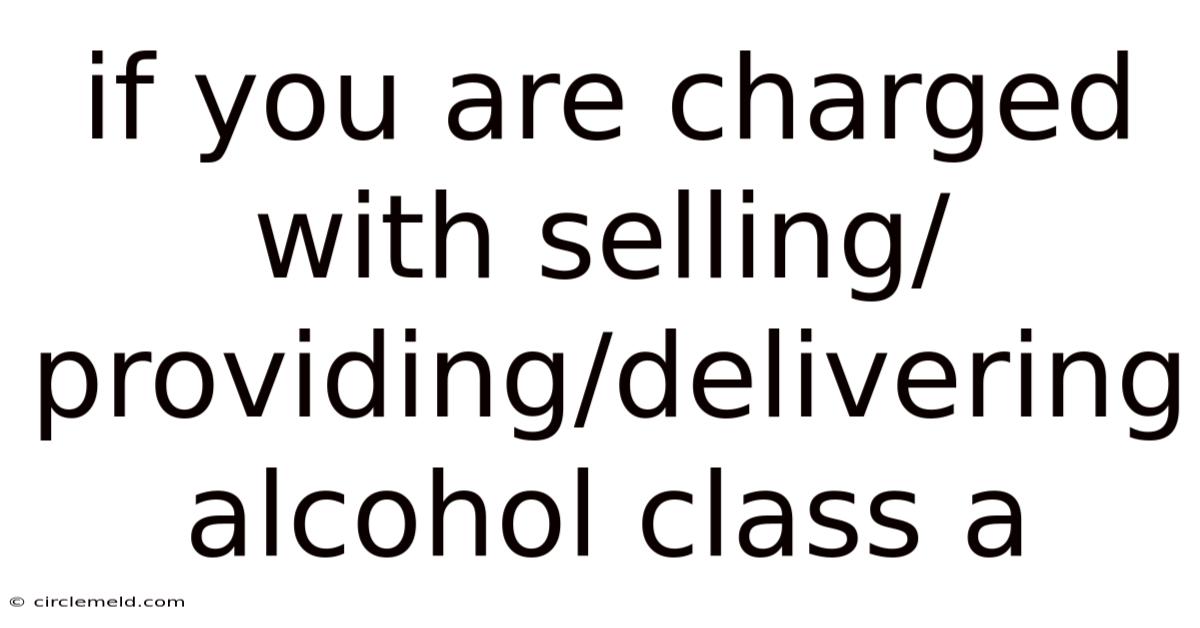 If You Are Charged With Selling/providing/delivering Alcohol Class A