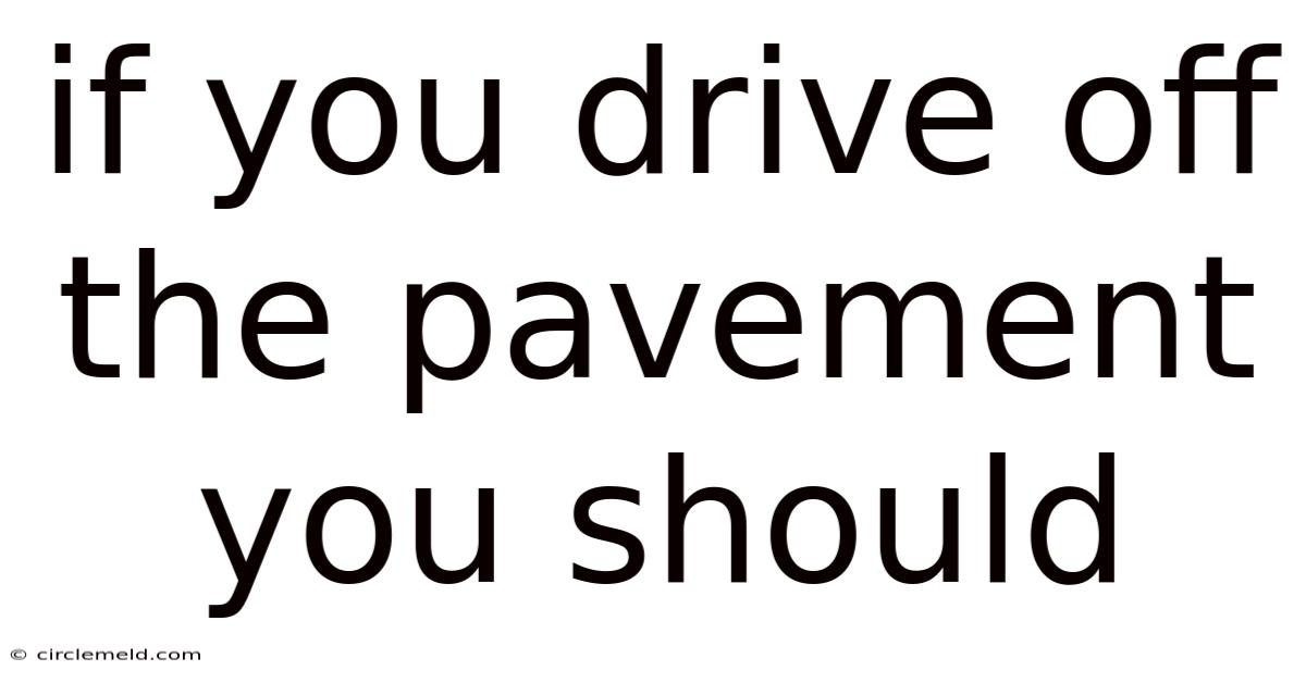 If You Drive Off The Pavement You Should