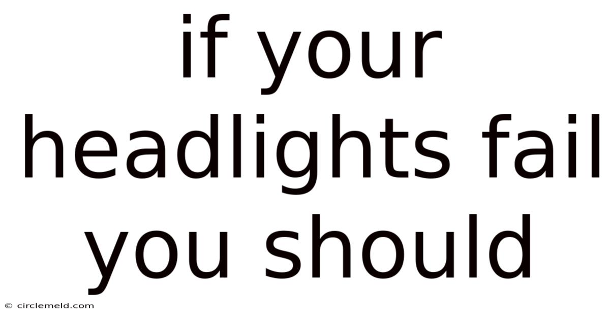 If Your Headlights Fail You Should