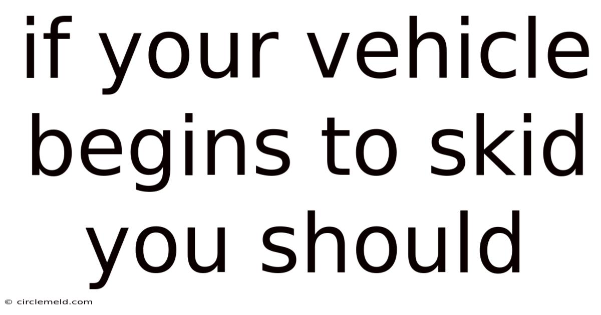 If Your Vehicle Begins To Skid You Should