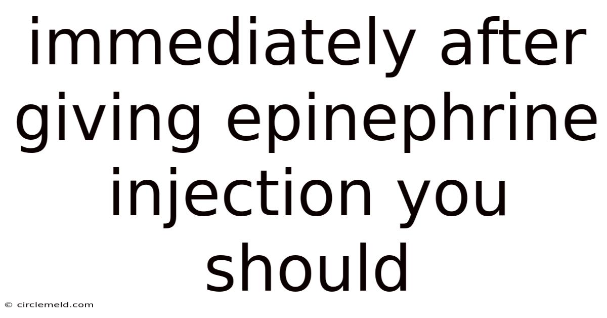 Immediately After Giving Epinephrine Injection You Should