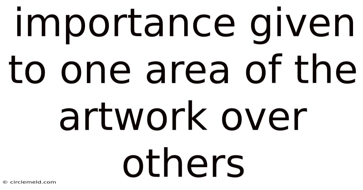Importance Given To One Area Of The Artwork Over Others