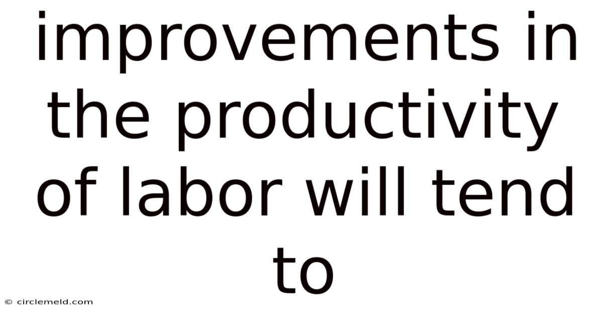 Improvements In The Productivity Of Labor Will Tend To