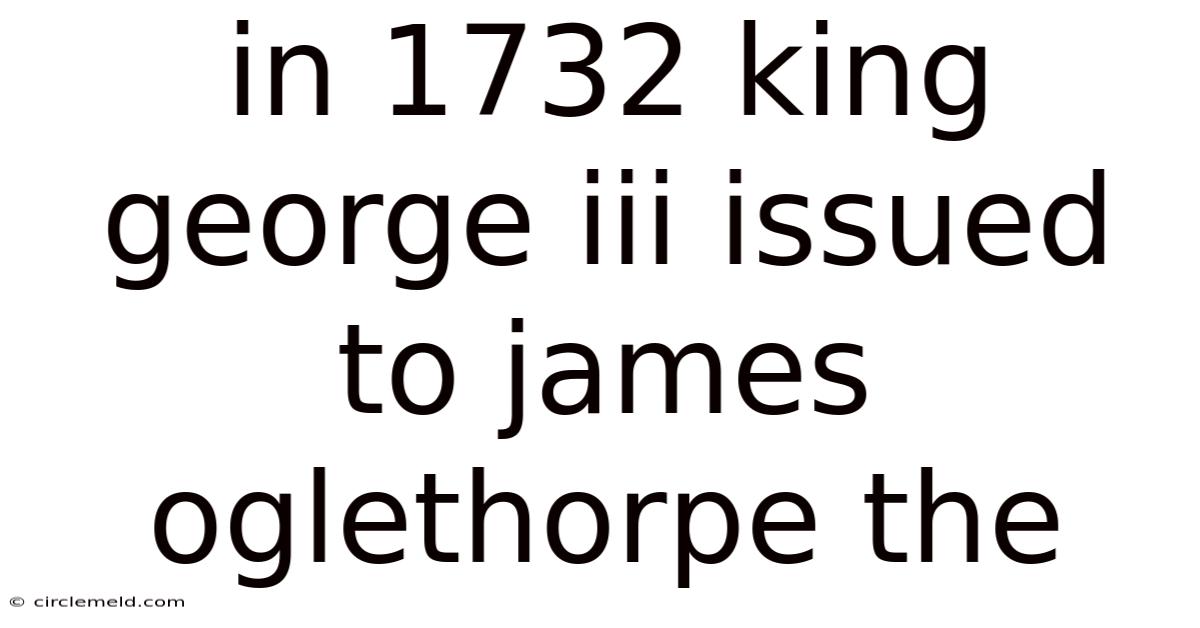In 1732 King George Iii Issued To James Oglethorpe The