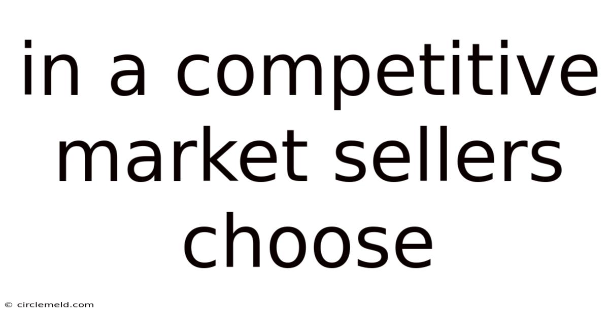 In A Competitive Market Sellers Choose