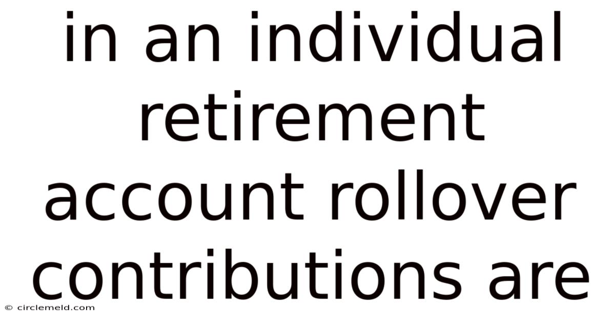 In An Individual Retirement Account Rollover Contributions Are