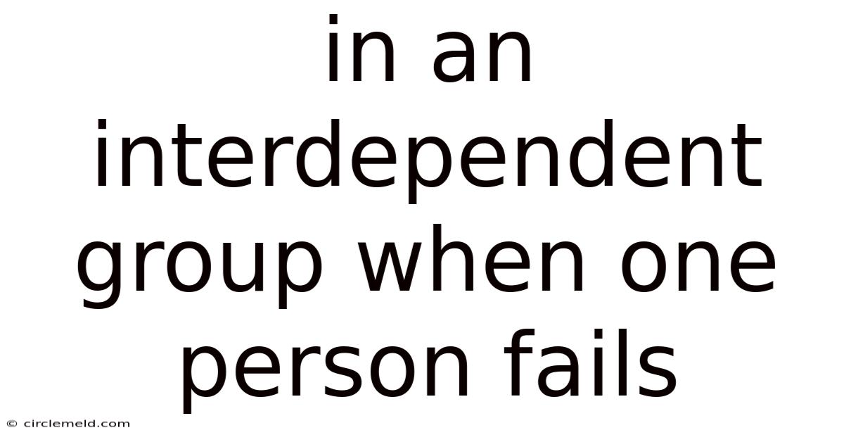In An Interdependent Group When One Person Fails