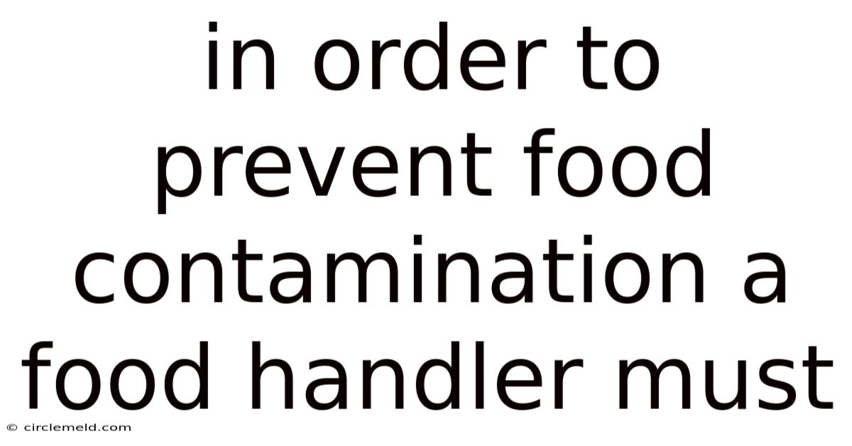 In Order To Prevent Food Contamination A Food Handler Must