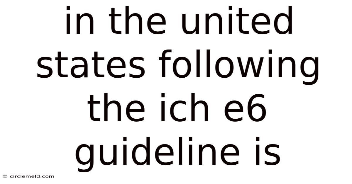 In The United States Following The Ich E6 Guideline Is