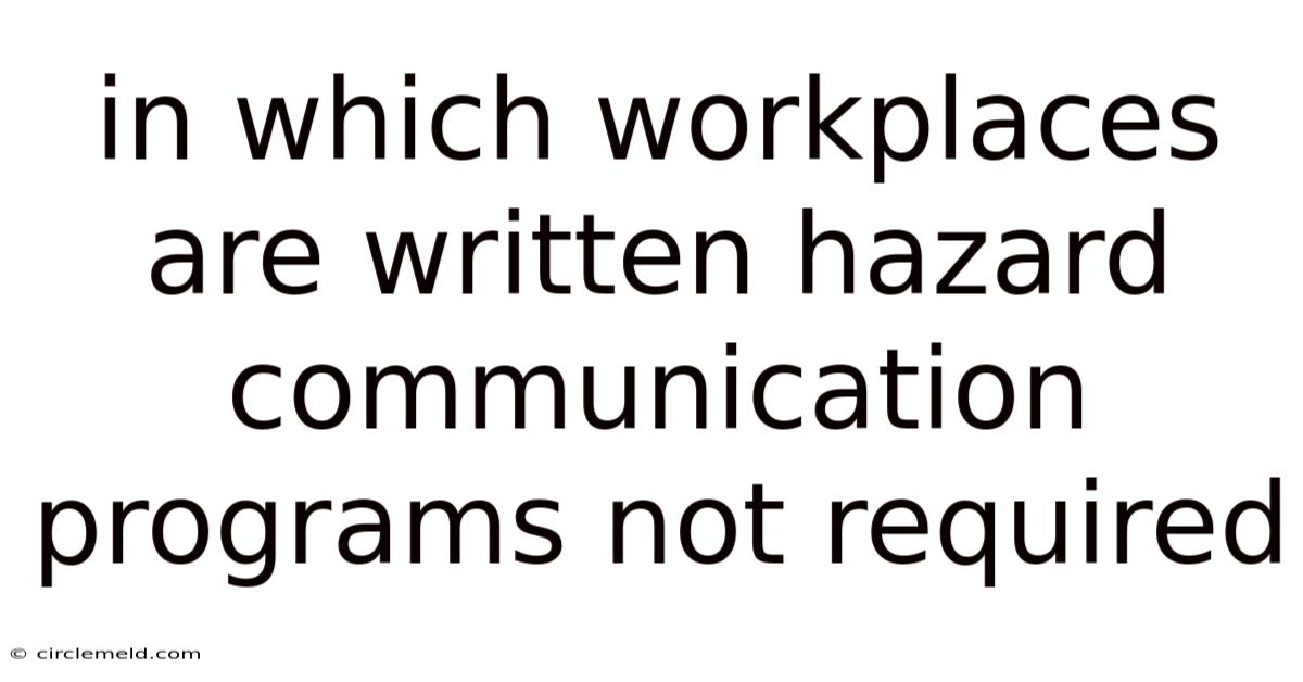 In Which Workplaces Are Written Hazard Communication Programs Not Required