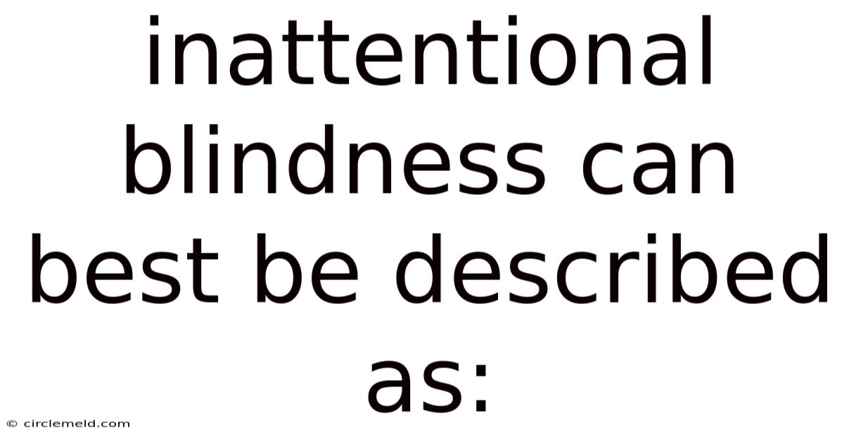 Inattentional Blindness Can Best Be Described As: