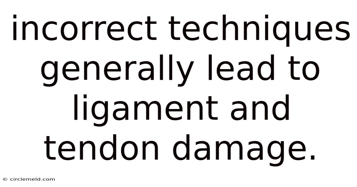 Incorrect Techniques Generally Lead To Ligament And Tendon Damage.
