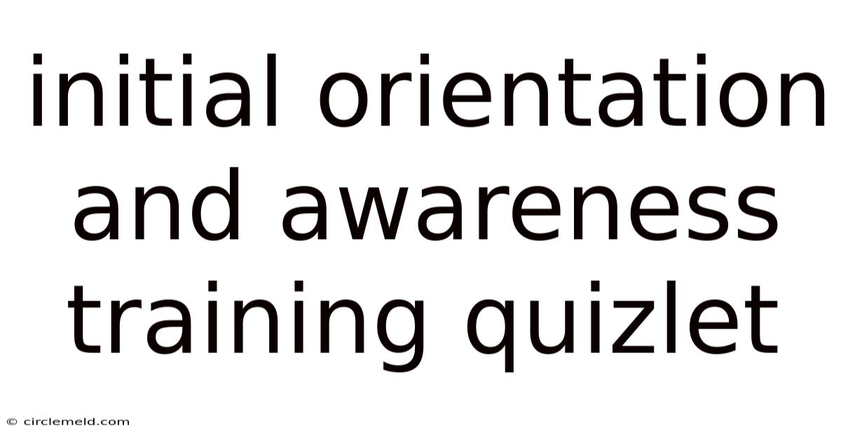 Initial Orientation And Awareness Training Quizlet