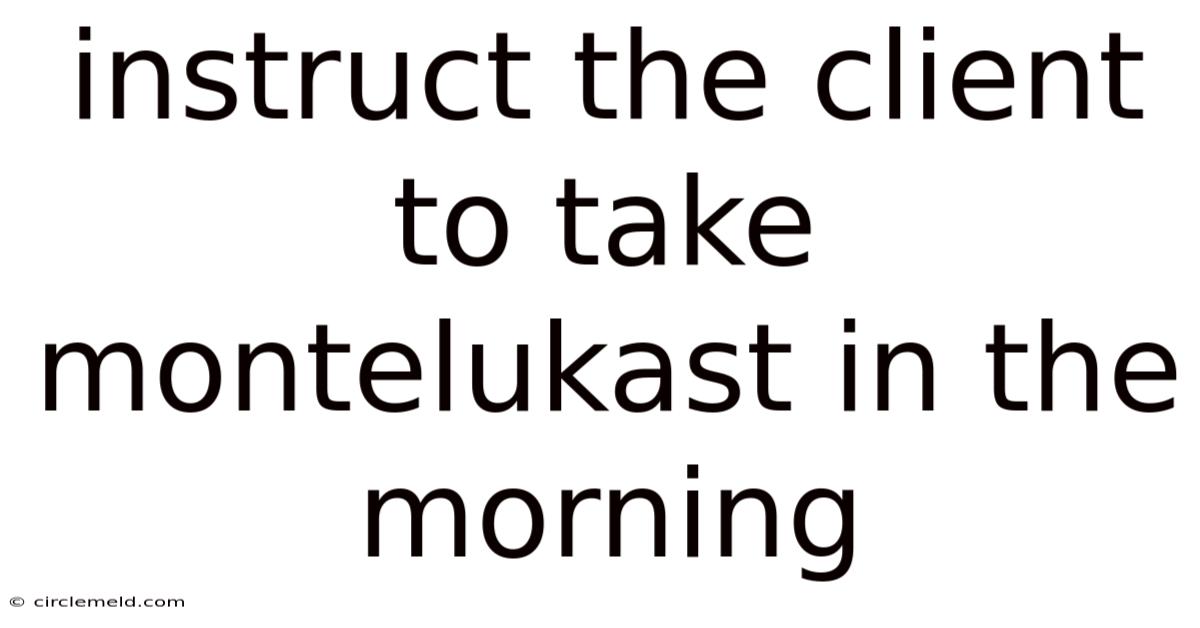 Instruct The Client To Take Montelukast In The Morning