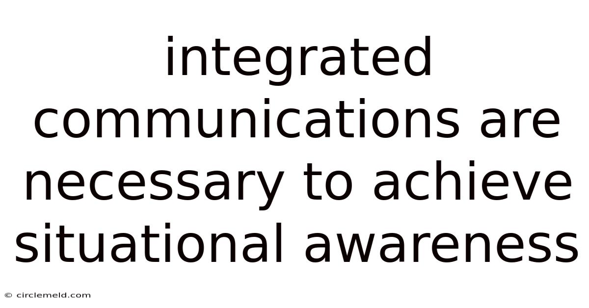 Integrated Communications Are Necessary To Achieve Situational Awareness
