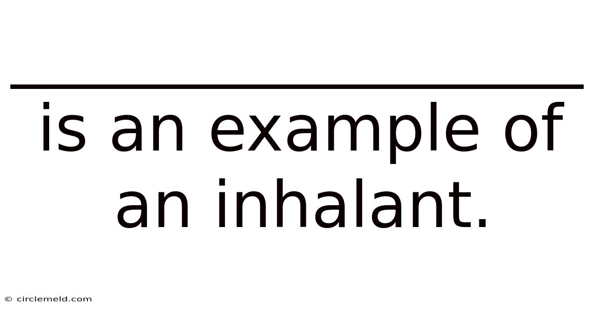 __________________ Is An Example Of An Inhalant.
