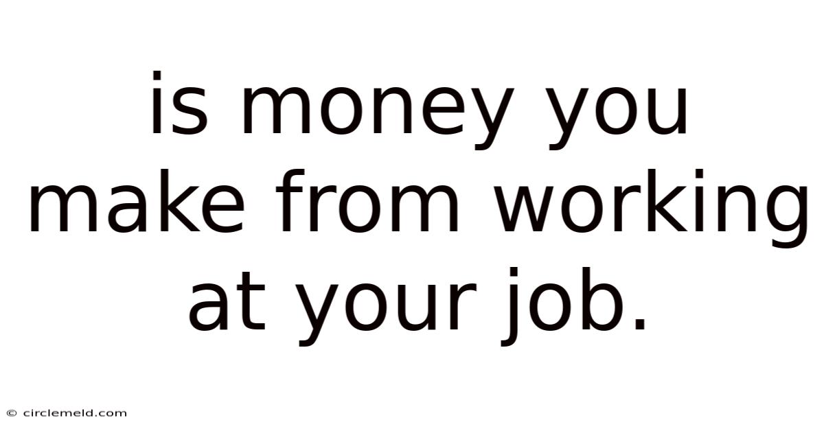 Is Money You Make From Working At Your Job.