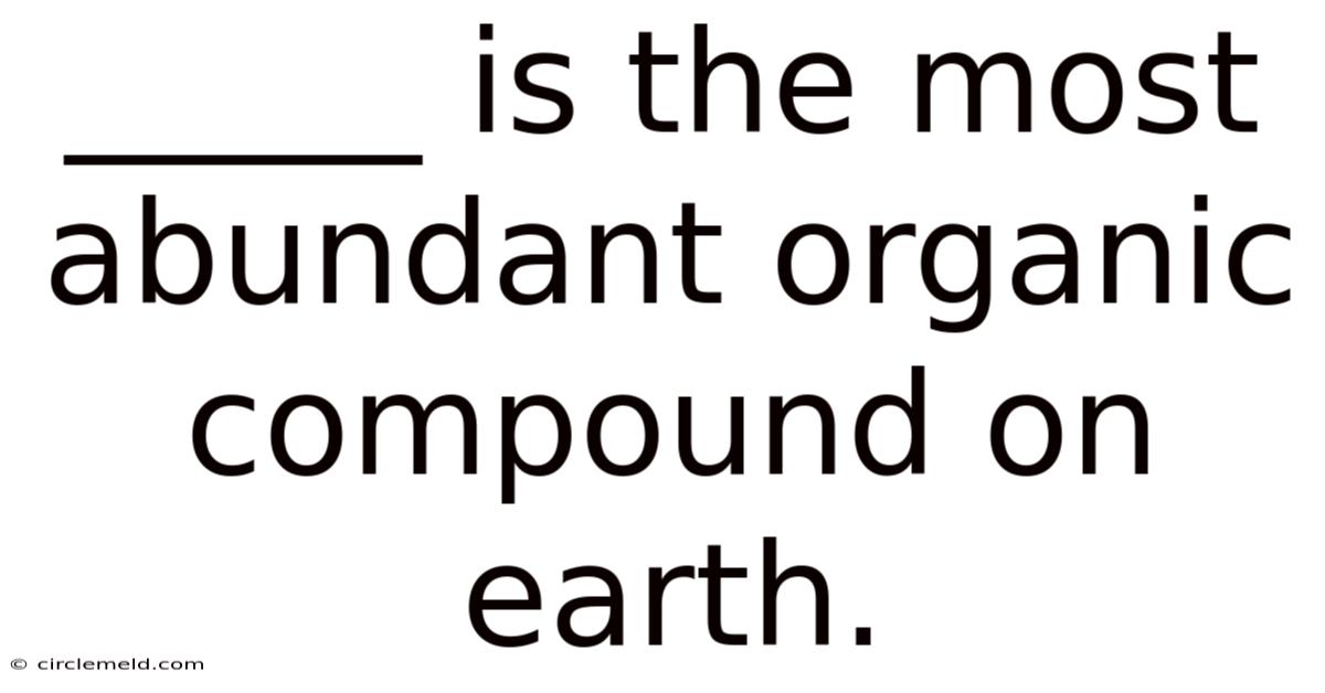 _____ Is The Most Abundant Organic Compound On Earth.