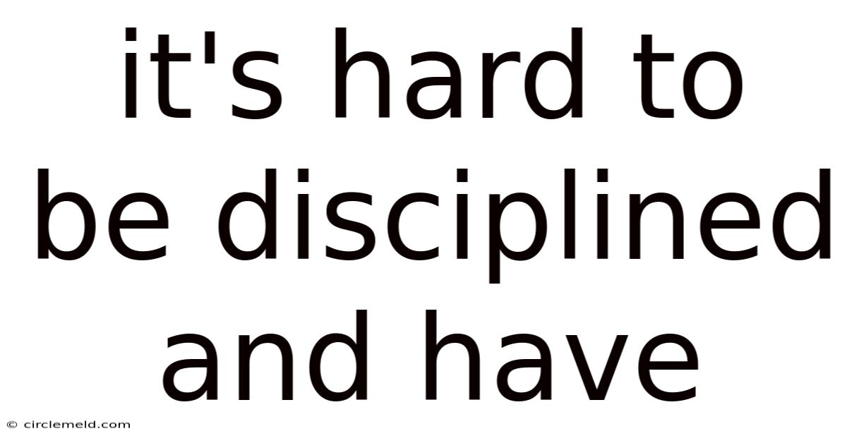 It's Hard To Be Disciplined And Have
