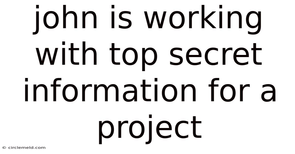 John Is Working With Top Secret Information For A Project