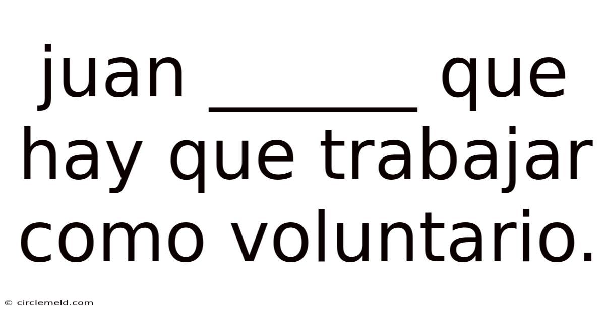 Juan ______ Que Hay Que Trabajar Como Voluntario.