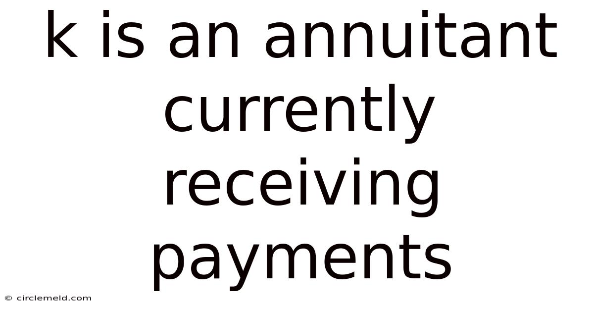 K Is An Annuitant Currently Receiving Payments