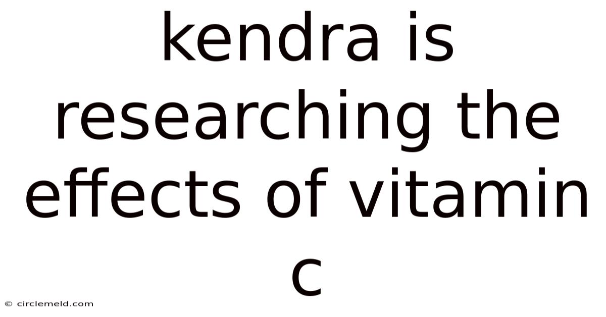 Kendra Is Researching The Effects Of Vitamin C