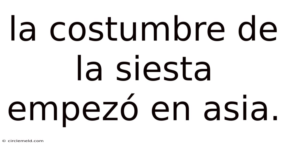 La Costumbre De La Siesta Empezó En Asia.