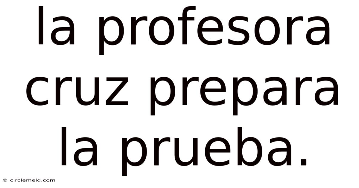 La Profesora Cruz Prepara La Prueba.
