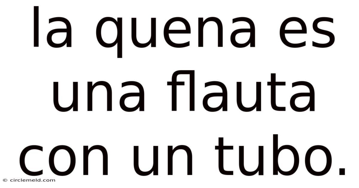 La Quena Es Una Flauta Con Un Tubo.