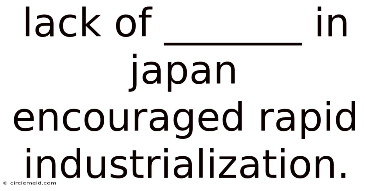 Lack Of _______ In Japan Encouraged Rapid Industrialization.