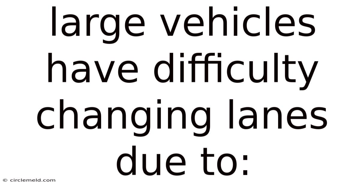 Large Vehicles Have Difficulty Changing Lanes Due To: