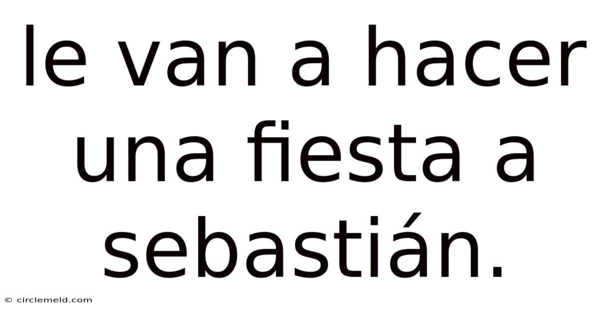 Le Van A Hacer Una Fiesta A Sebastián.