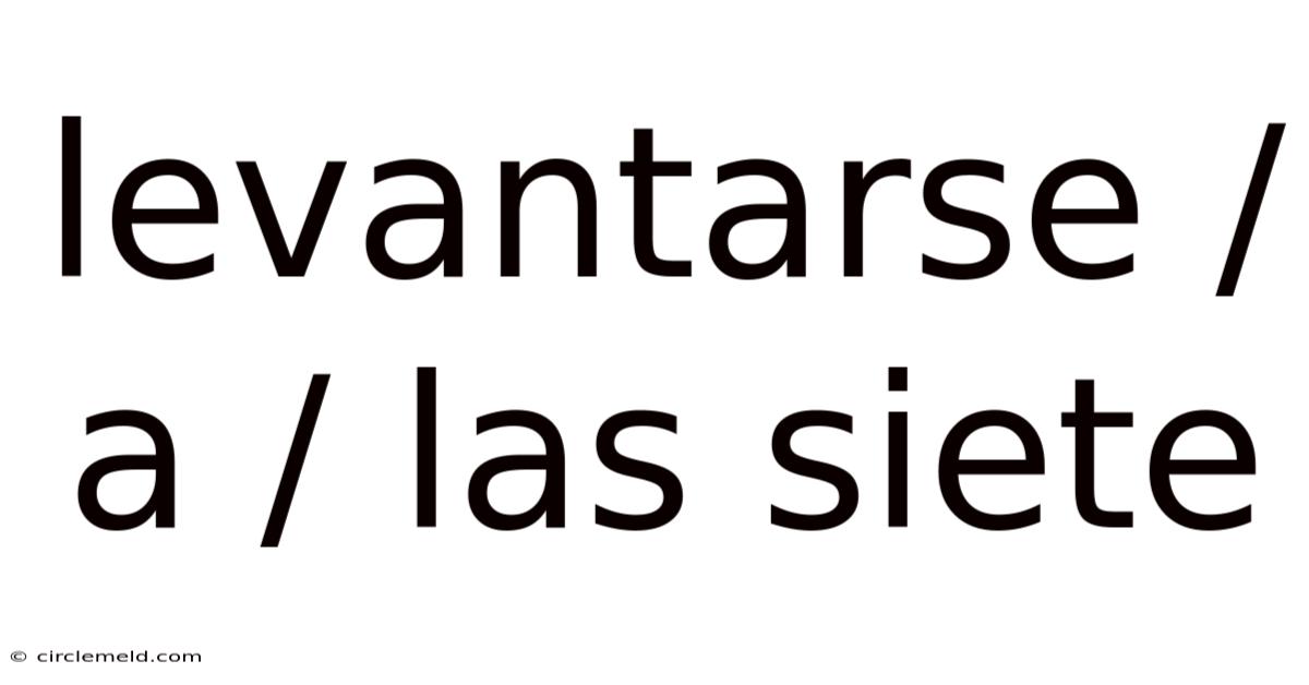Levantarse / A / Las Siete