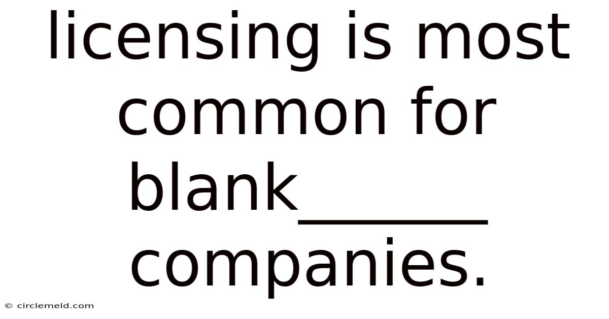 Licensing Is Most Common For Blank______ Companies.