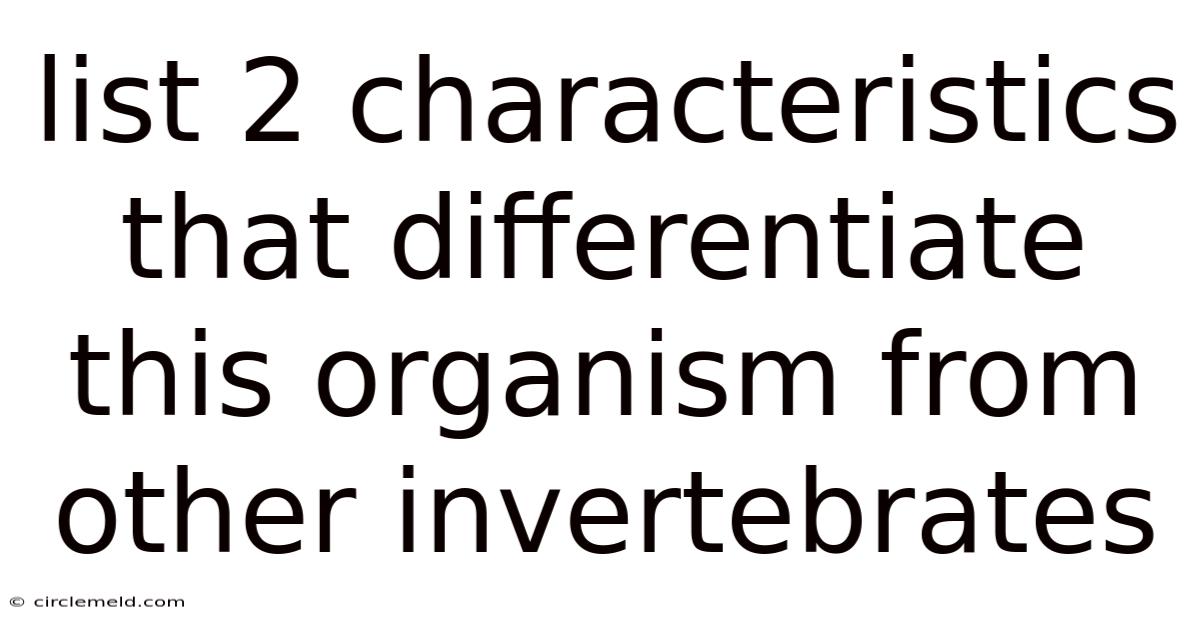 List 2 Characteristics That Differentiate This Organism From Other Invertebrates
