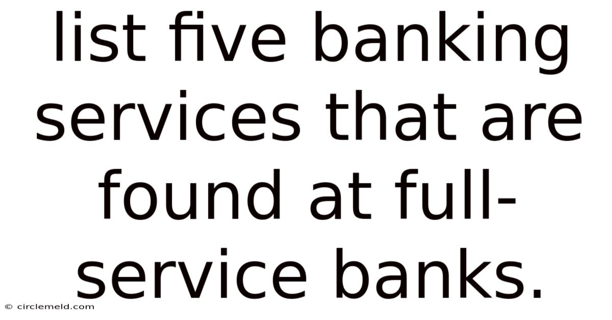 List Five Banking Services That Are Found At Full-service Banks.