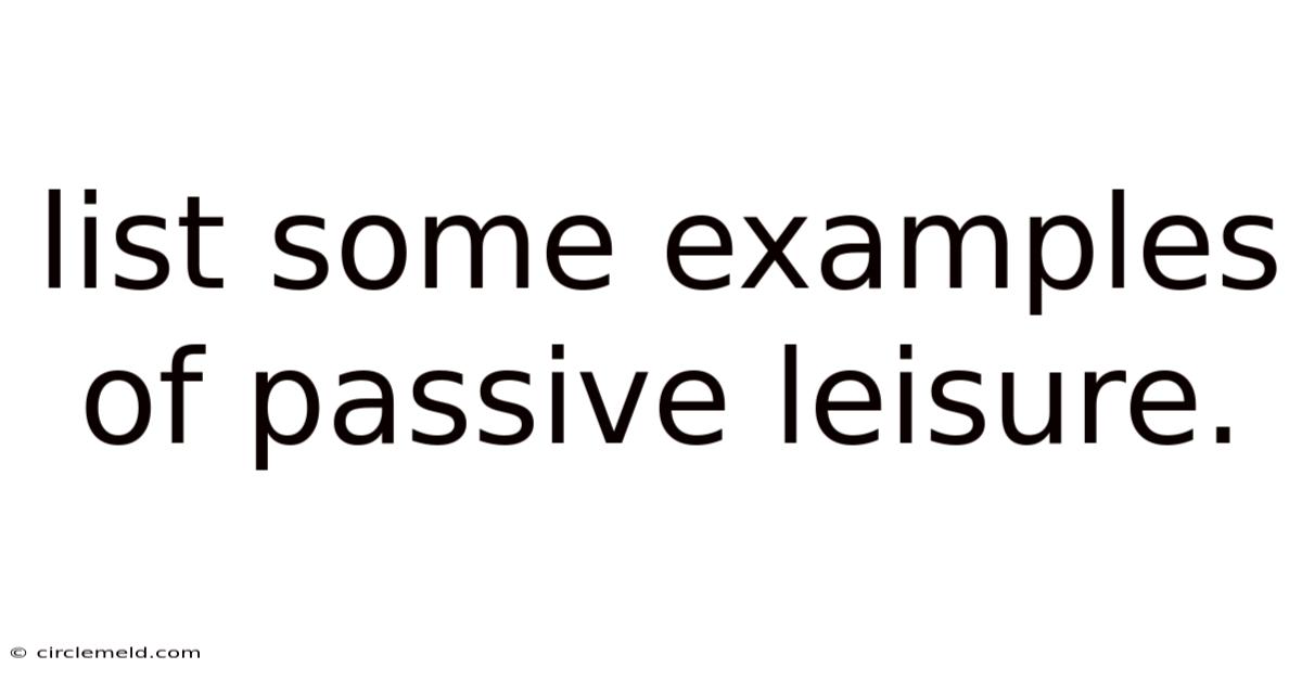 List Some Examples Of Passive Leisure.