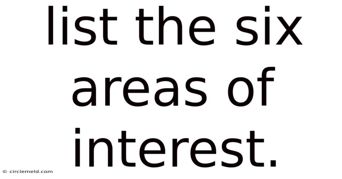 List The Six Areas Of Interest.