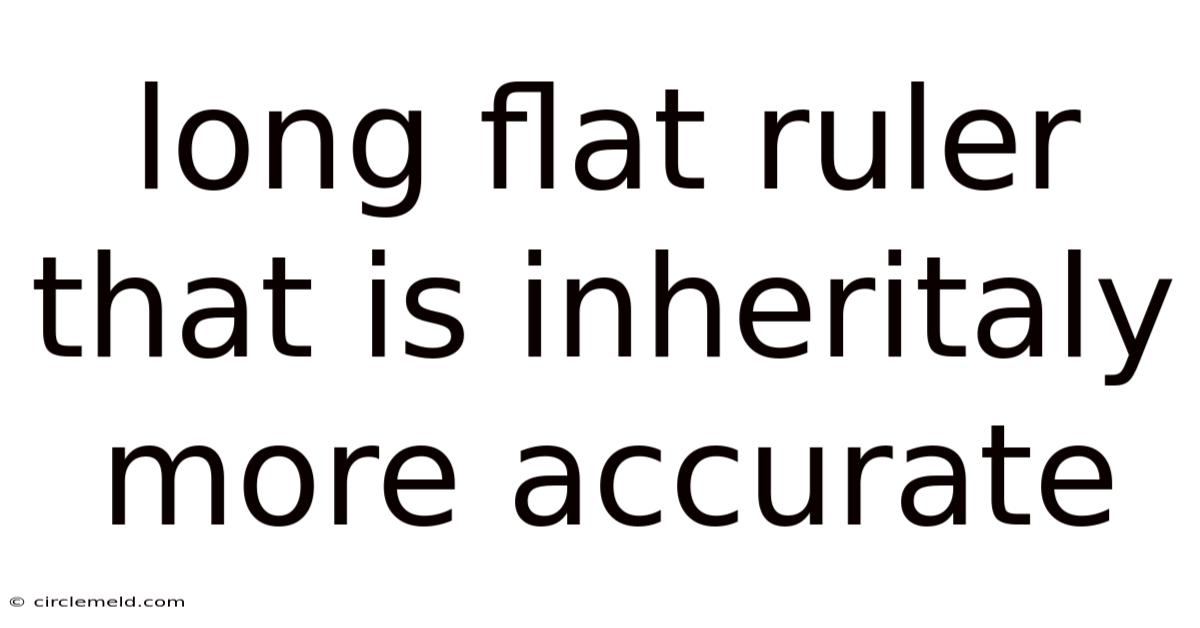 Long Flat Ruler That Is Inheritaly More Accurate
