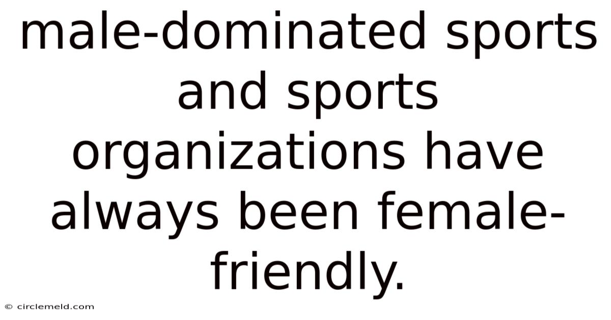 Male-dominated Sports And Sports Organizations Have Always Been Female-friendly.